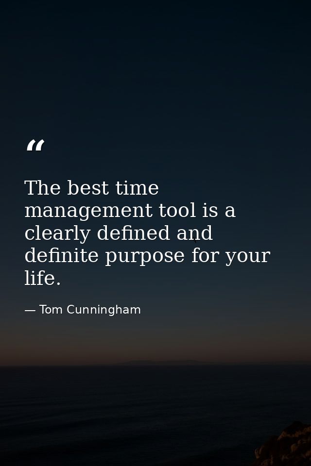 The best time management tool is a clearly defined and definite purpose for your life. — Tom Cunningham