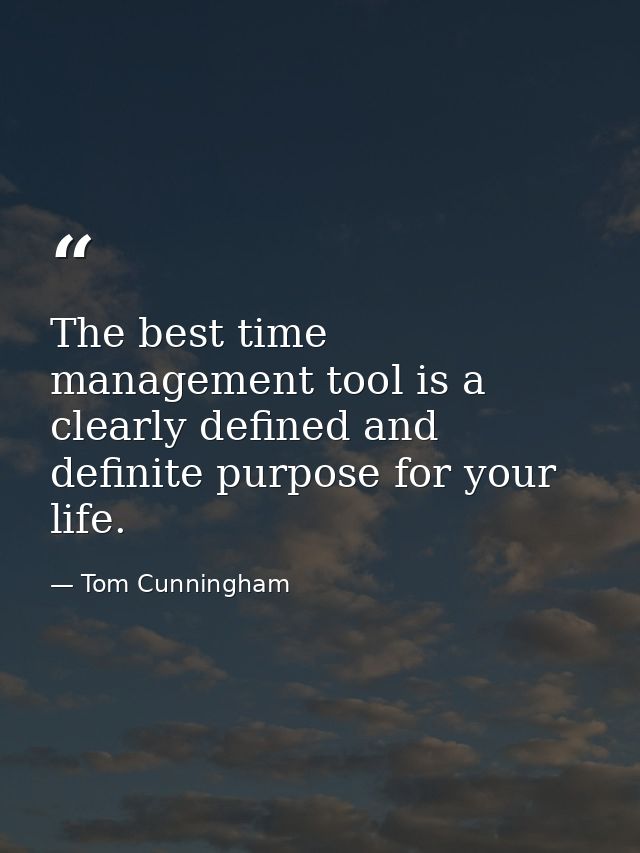 The best time management tool is a clearly defined and definite purpose for your life. — Tom Cunningham