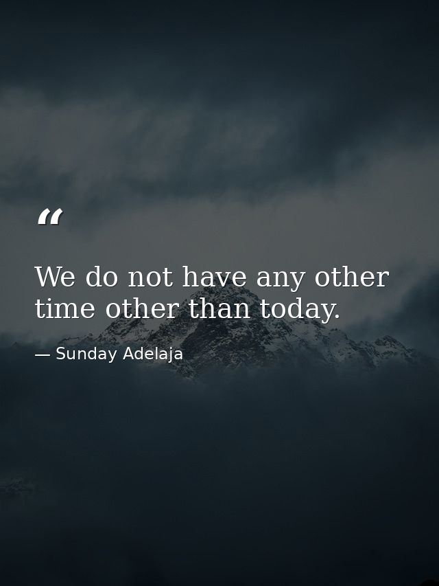 We do not have any other time other than today. — Sunday Adelaja
