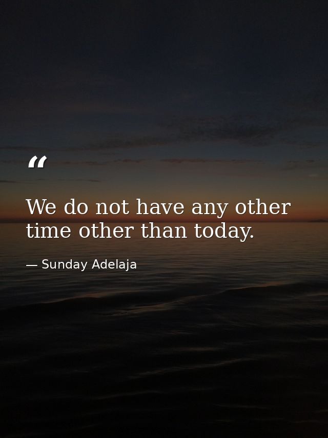 We do not have any other time other than today. — Sunday Adelaja