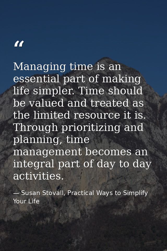 Managing time is an essential part of making life simpler. Time should be valued and treated as the limited resource it  — Susan Stovall, Practical Ways to Simplify Your Life