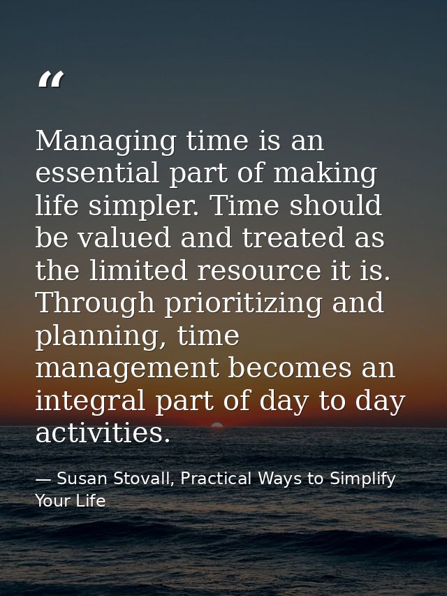 Managing time is an essential part of making life simpler. Time should be valued and treated as the limited resource it  — Susan Stovall, Practical Ways to Simplify Your Life