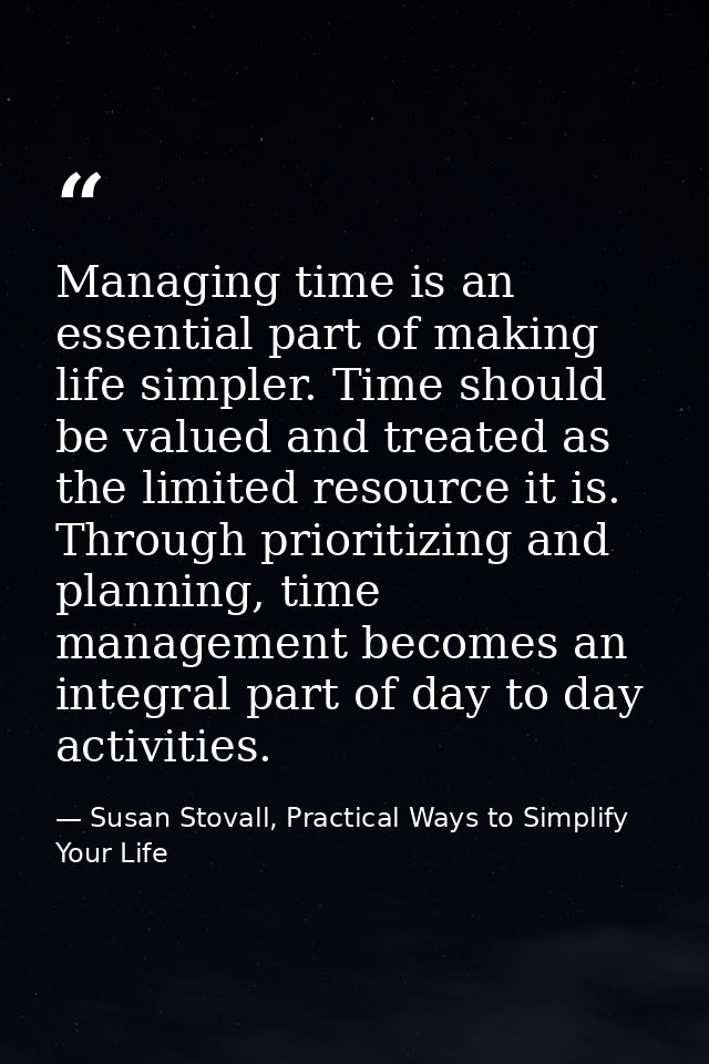Managing time is an essential part of making life simpler. Time should be valued and treated as the limited resource it  — Susan Stovall, Practical Ways to Simplify Your Life