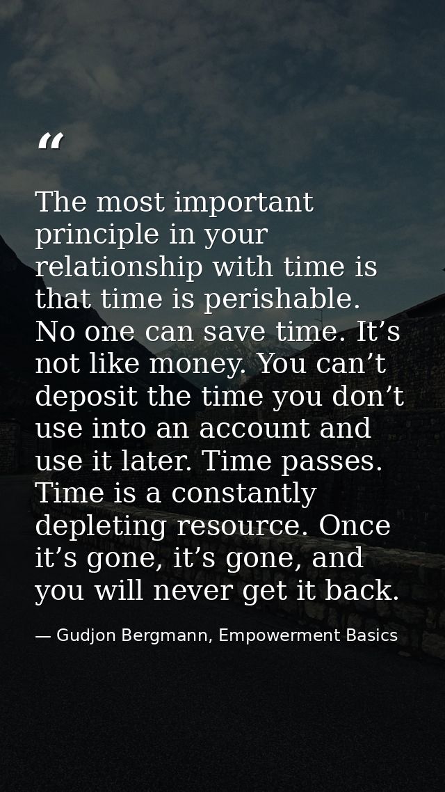The most important principle in your relationship with time is that time is perishable. No one can save time. It’s not l — Gudjon Bergmann, Empowerment Basics