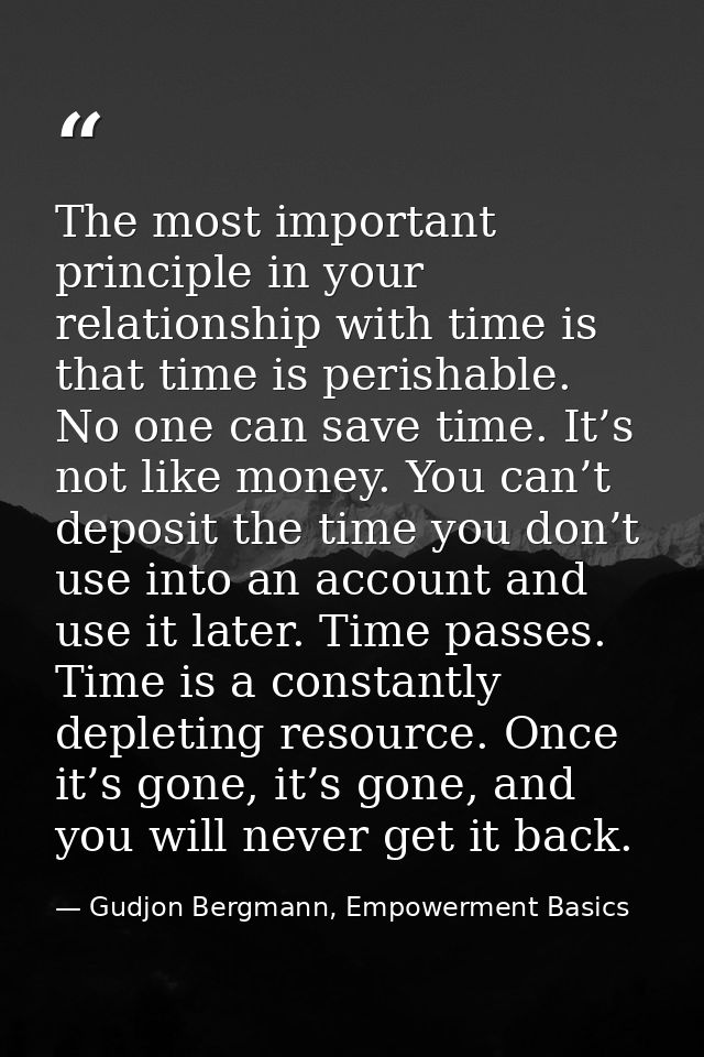 The most important principle in your relationship with time is that time is perishable. No one can save time. It’s not l — Gudjon Bergmann, Empowerment Basics
