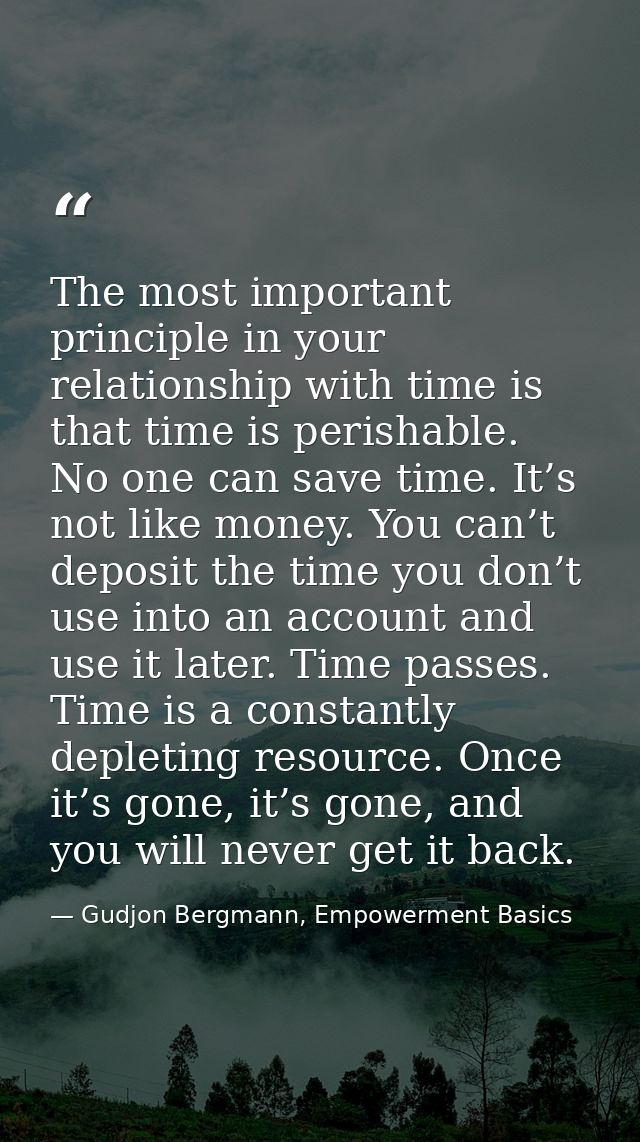 The most important principle in your relationship with time is that time is perishable. No one can save time. It’s not l — Gudjon Bergmann, Empowerment Basics