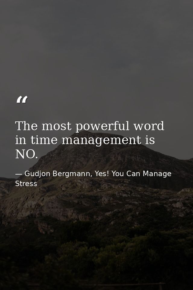 The most powerful word in time management is NO. — Gudjon Bergmann, Yes! You Can Manage Stress
