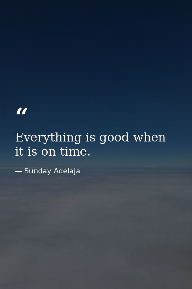 Everything is good when it is on time. — Sunday Adelaja