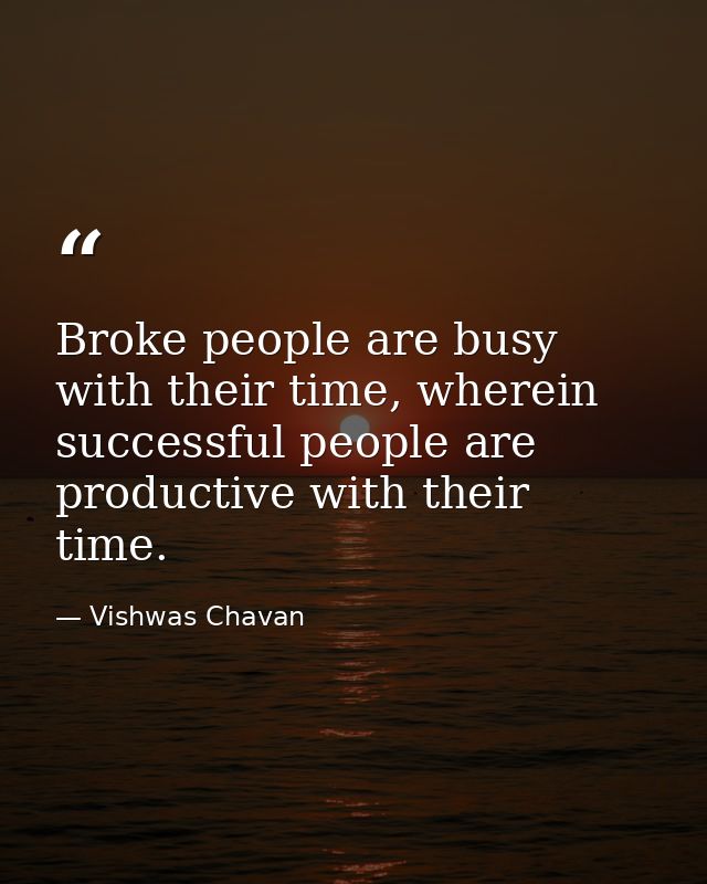 Broke people are busy with their time, wherein successful people are productive with their time. — Vishwas Chavan