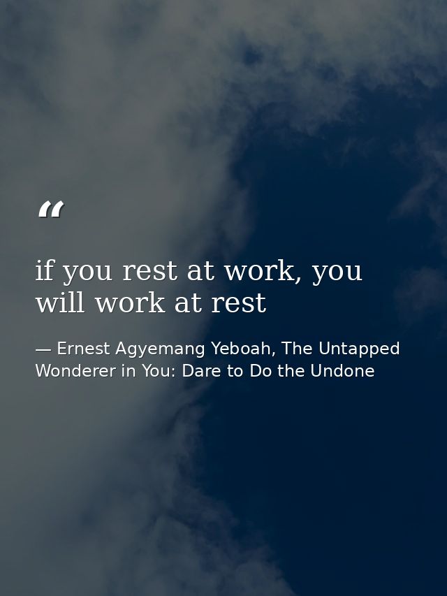 if you rest at work, you will work at rest — Ernest Agyemang Yeboah, The Untapped Wonderer in You: Dare to Do the Undone
