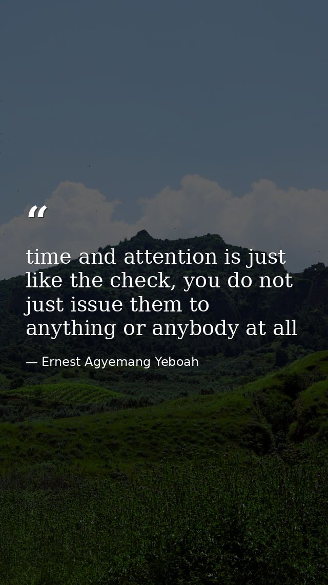 time and attention is just like the check, you do not just issue them to anything or anybody at all — Ernest Agyemang Yeboah