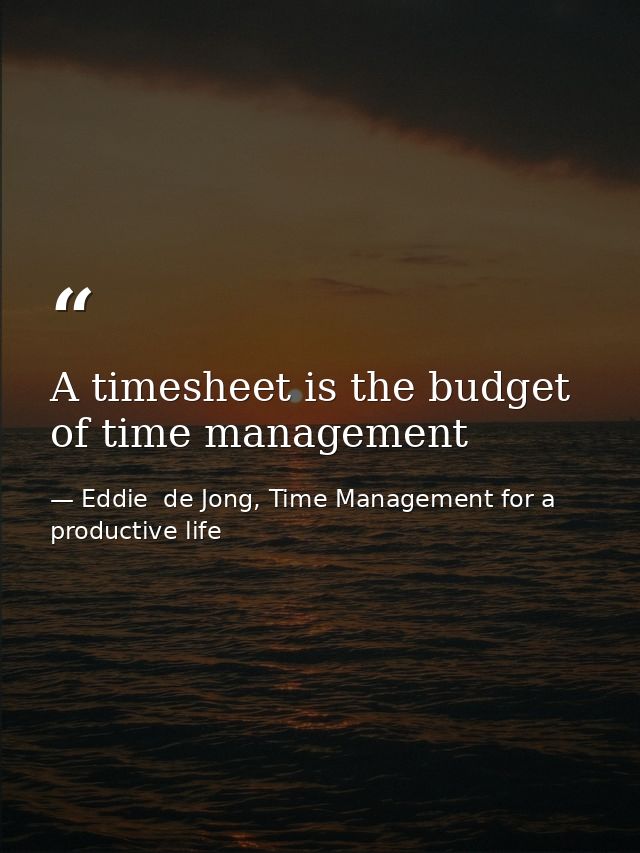 A timesheet is the budget of time management — Eddie  de Jong, Time Management for a productive life