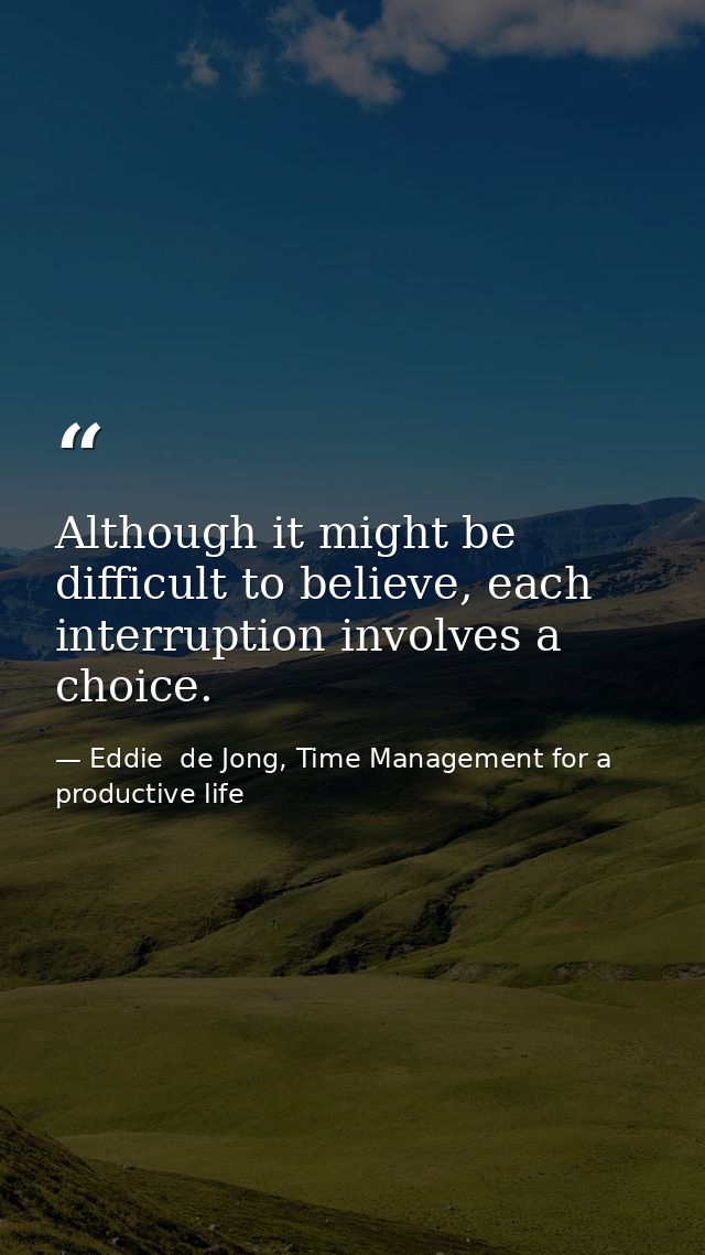 Although it might be difficult to believe, each interruption involves a choice. — Eddie  de Jong, Time Management for a productive life