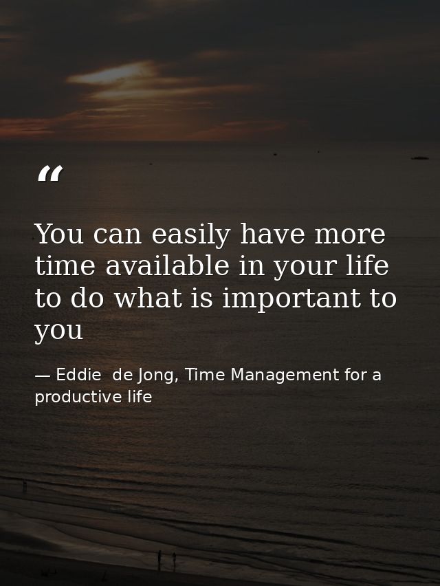 You can easily have more time available in your life to do what is important to you — Eddie  de Jong, Time Management for a productive life