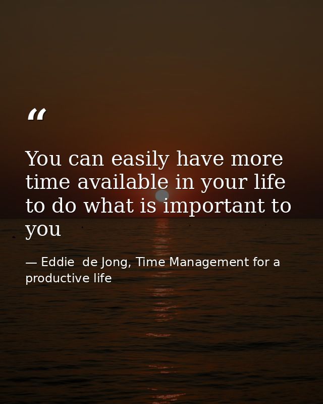 You can easily have more time available in your life to do what is important to you — Eddie  de Jong, Time Management for a productive life