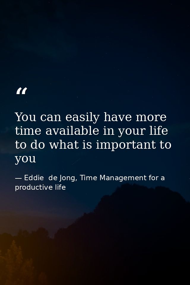 You can easily have more time available in your life to do what is important to you — Eddie  de Jong, Time Management for a productive life