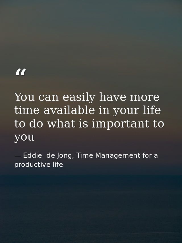 You can easily have more time available in your life to do what is important to you — Eddie  de Jong, Time Management for a productive life