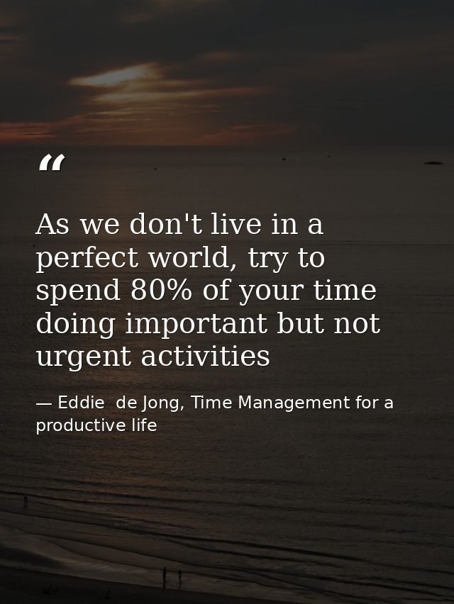 As we don't live in a perfect world, try to spend 80% of your time doing important but not urgent activities — Eddie  de Jong, Time Management for a productive life