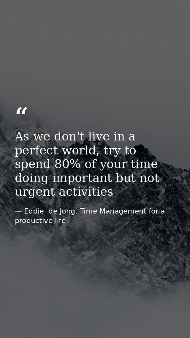 As we don't live in a perfect world, try to spend 80% of your time doing important but not urgent activities — Eddie  de Jong, Time Management for a productive life