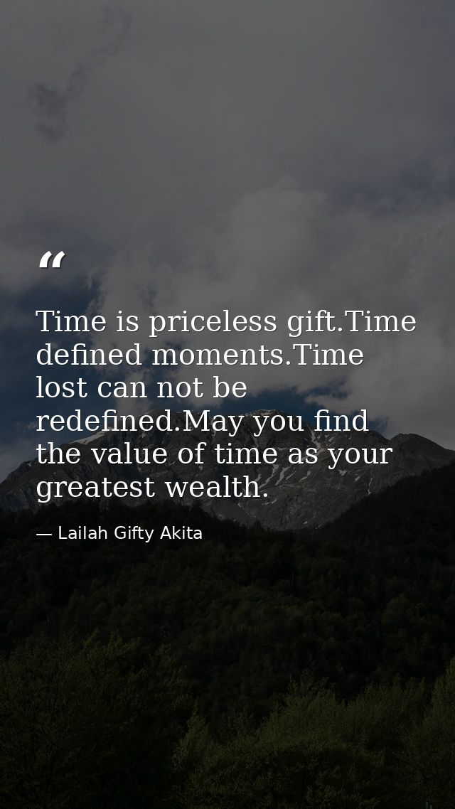 Time is priceless gift.Time defined moments.Time lost can not be redefined.May you find the value of time as your greate — Lailah Gifty Akita