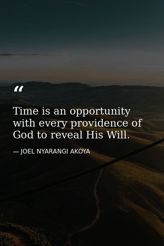 Time is an opportunity with every providence of God to reveal His Will. — JOEL NYARANGI AKOYA