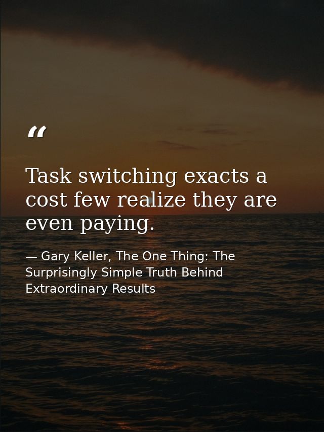 Task switching exacts a cost few realize they are even paying. — Gary Keller, The One Thing: The Surprisingly Simple Truth Behind Extraordinary Results