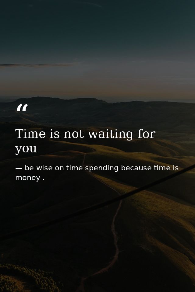 Time is not waiting for you — be wise on time spending because time is money .