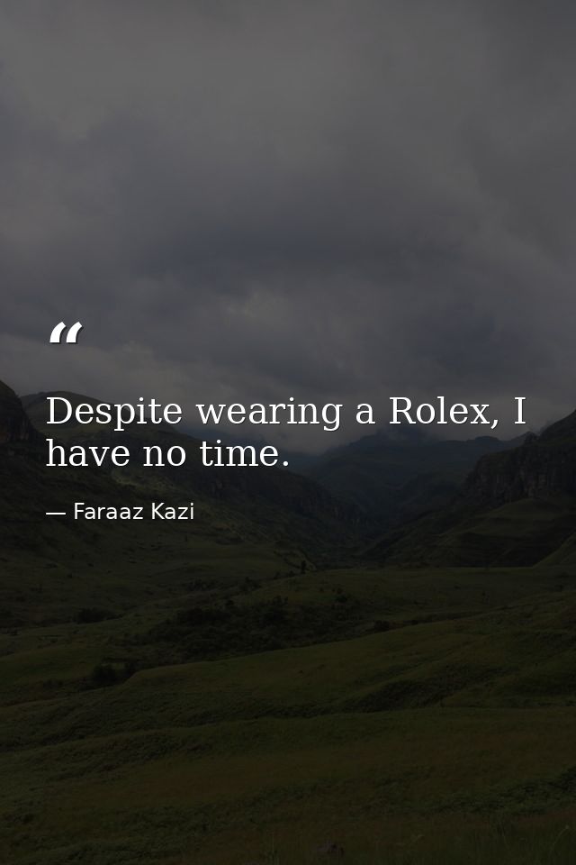 Despite wearing a Rolex, I have no time. — Faraaz Kazi