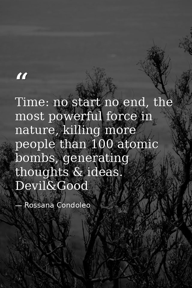 Time: no start no end, the most powerful force in nature, killing more people than 100 atomic bombs, generating thoughts — Rossana Condoleo