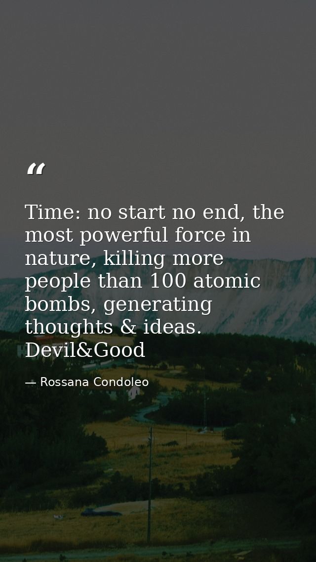 Time: no start no end, the most powerful force in nature, killing more people than 100 atomic bombs, generating thoughts — Rossana Condoleo