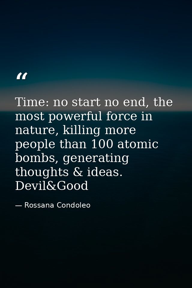 Time: no start no end, the most powerful force in nature, killing more people than 100 atomic bombs, generating thoughts — Rossana Condoleo