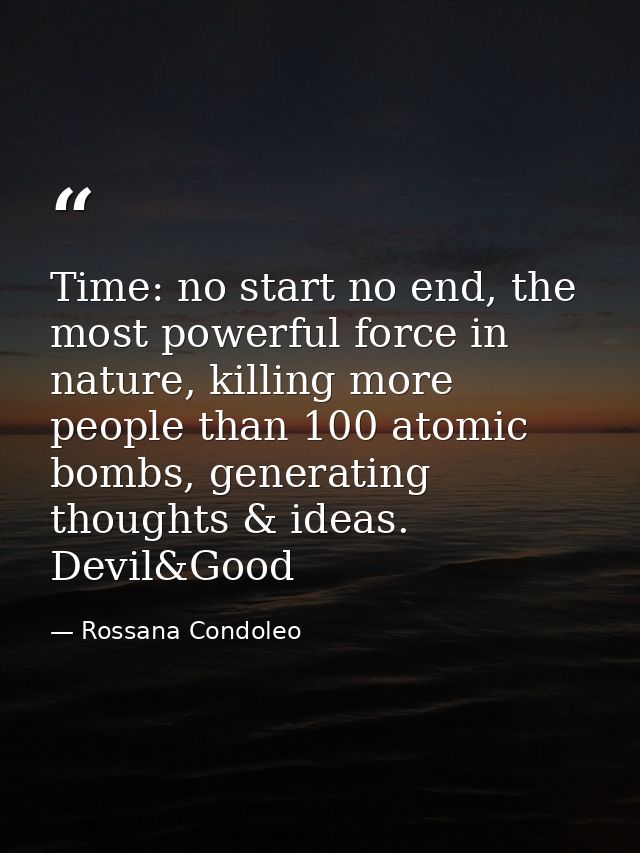 Time: no start no end, the most powerful force in nature, killing more people than 100 atomic bombs, generating thoughts — Rossana Condoleo