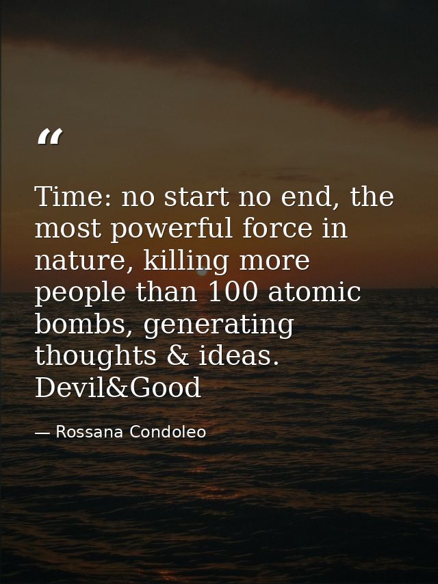 Time: no start no end, the most powerful force in nature, killing more people than 100 atomic bombs, generating thoughts — Rossana Condoleo