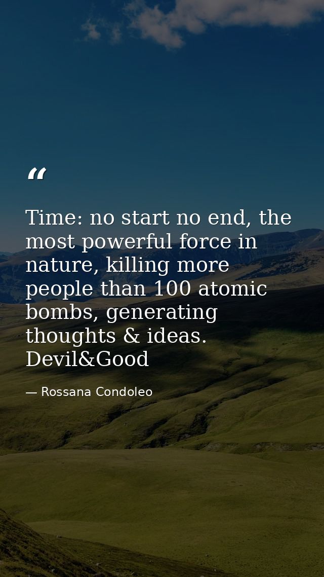 Time: no start no end, the most powerful force in nature, killing more people than 100 atomic bombs, generating thoughts — Rossana Condoleo
