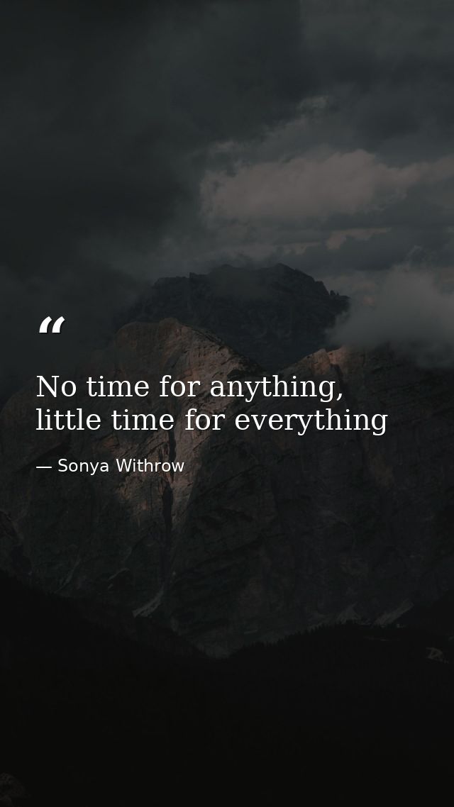 No time for anything, little time for everything — Sonya Withrow