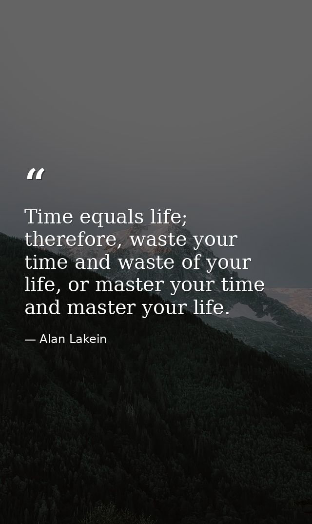 Time equals life; therefore, waste your time and waste of your life, or master your time and master your life. — Alan Lakein