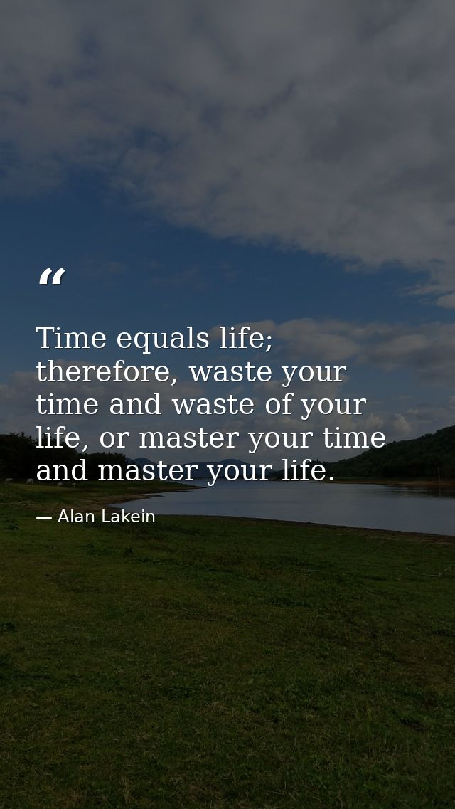Time equals life; therefore, waste your time and waste of your life, or master your time and master your life. — Alan Lakein