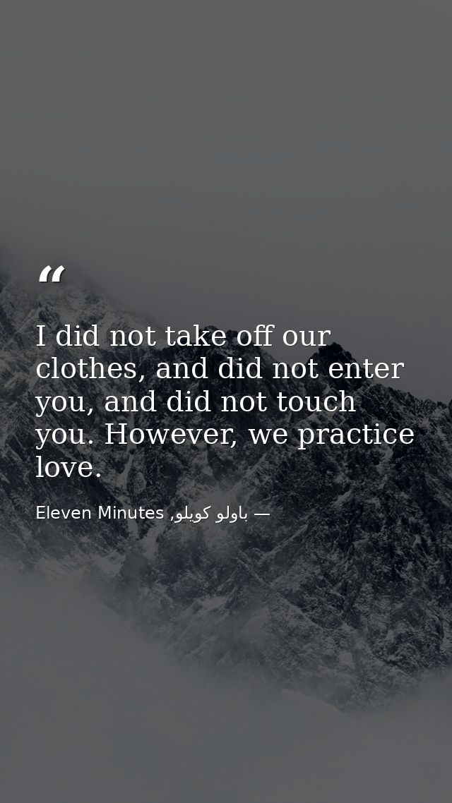 I did not take off our clothes, and did not enter you, and did not touch you. However, we practice love. — باولو كويلو, Eleven Minutes