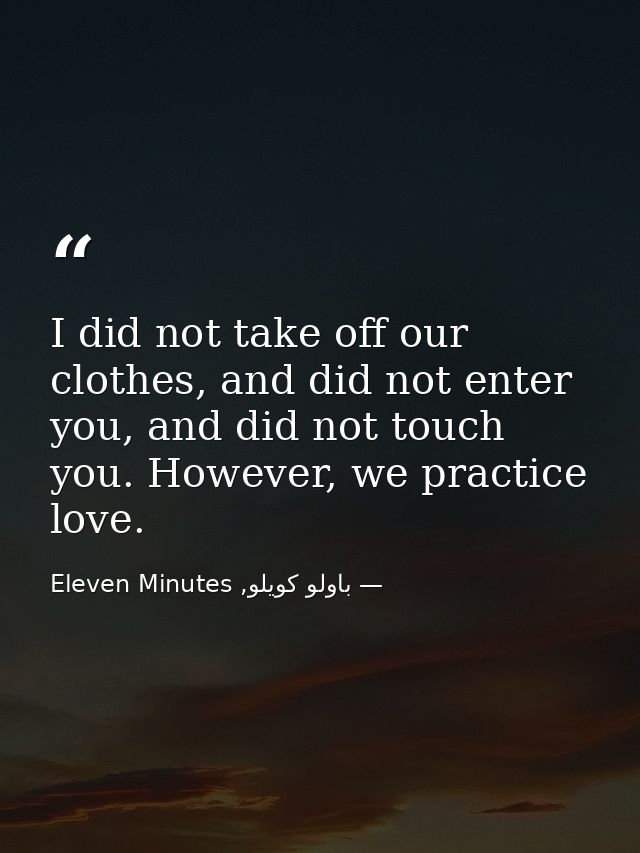 I did not take off our clothes, and did not enter you, and did not touch you. However, we practice love. — باولو كويلو, Eleven Minutes