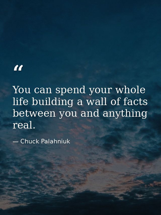 You can spend your whole life building a wall of facts between you and anything real. — Chuck Palahniuk