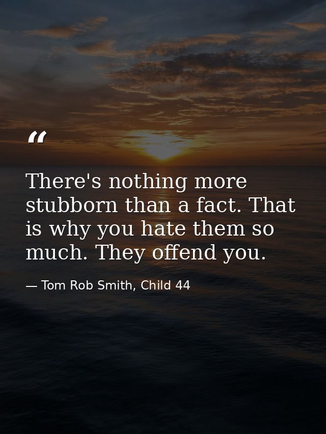 There's nothing more stubborn than a fact. That is why you hate them so much. They offend you. — Tom Rob Smith, Child 44