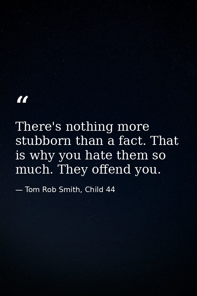 There's nothing more stubborn than a fact. That is why you hate them so much. They offend you. — Tom Rob Smith, Child 44