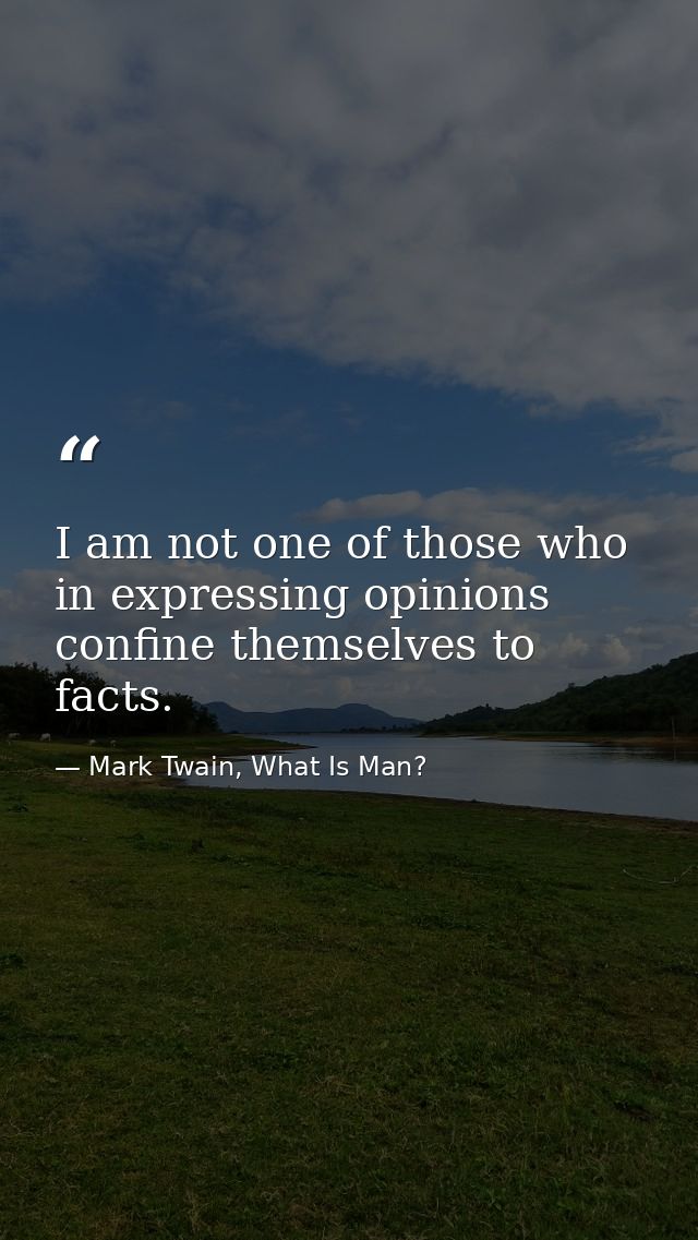 I am not one of those who in expressing opinions confine themselves to facts. — Mark Twain, What Is Man?