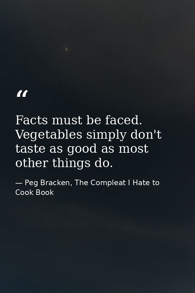 Facts must be faced. Vegetables simply don't taste as good as most other things do. — Peg Bracken, The Compleat I Hate to Cook Book