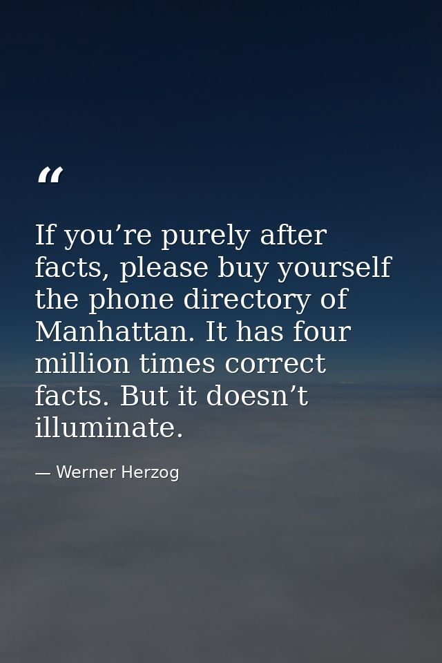 If you’re purely after facts, please buy yourself the phone directory of Manhattan. It has four million times correct fa — Werner Herzog