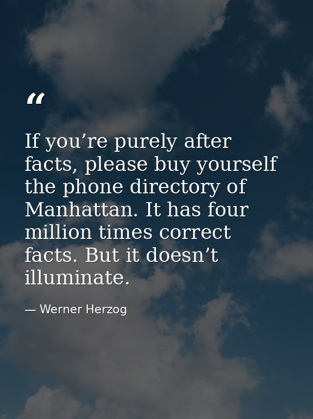 If you’re purely after facts, please buy yourself the phone directory of Manhattan. It has four million times correct fa — Werner Herzog