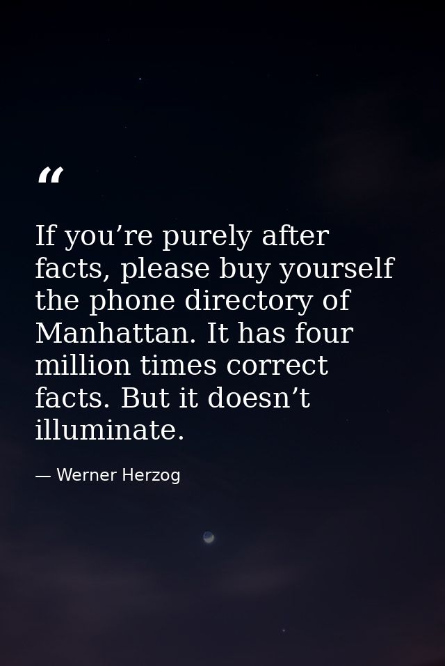 If you’re purely after facts, please buy yourself the phone directory of Manhattan. It has four million times correct fa — Werner Herzog