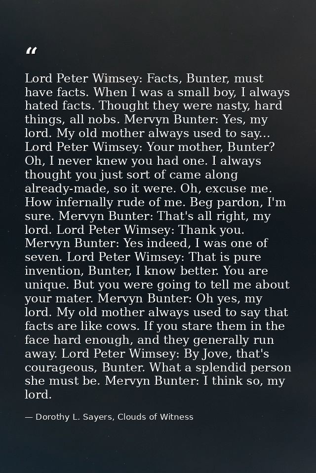 Lord Peter Wimsey: Facts, Bunter, must have facts. When I was a small boy, I always hated facts. Thought they were nasty — Dorothy L. Sayers, Clouds of Witness