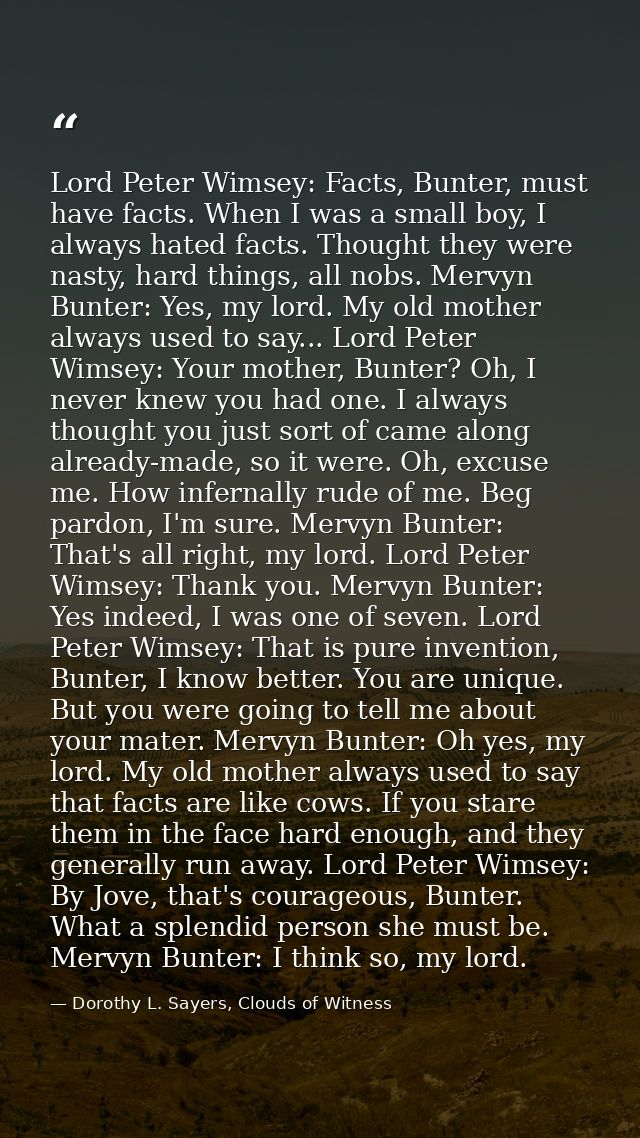 Lord Peter Wimsey: Facts, Bunter, must have facts. When I was a small boy, I always hated facts. Thought they were nasty — Dorothy L. Sayers, Clouds of Witness