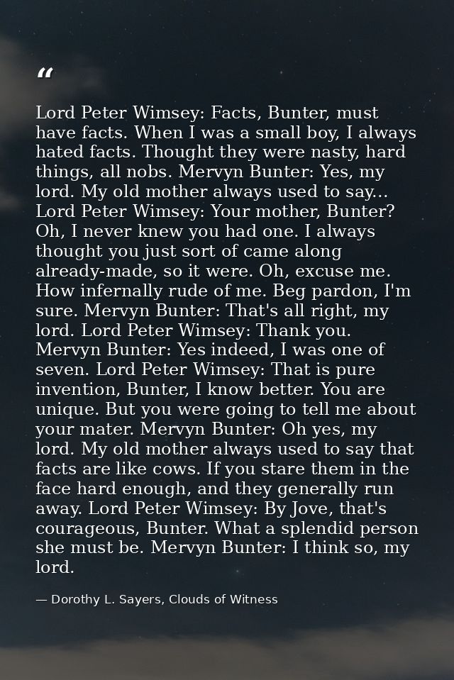 Lord Peter Wimsey: Facts, Bunter, must have facts. When I was a small boy, I always hated facts. Thought they were nasty — Dorothy L. Sayers, Clouds of Witness